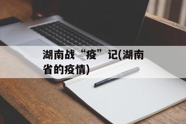 湖南战“疫”记(湖南省的疫情)