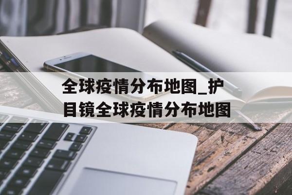 全球疫情分布地图_护目镜全球疫情分布地图 全球疫情分布地图_护目镜全球疫情分布地图