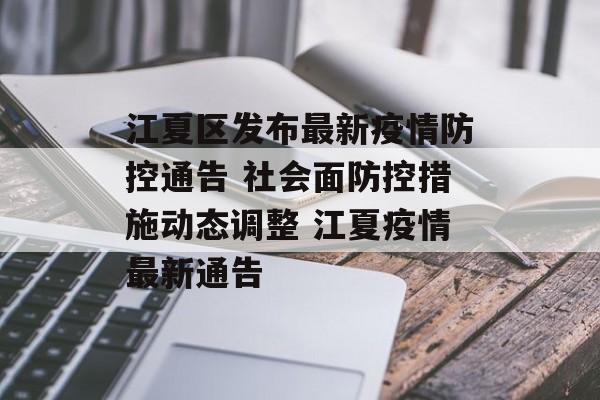 江夏区发布最新疫情防控通告 社会面防控措施动态调整 江夏疫情最新通告 江夏区发布最新疫情防控通告 社会面防控措施动态调整 江夏疫情最新通告